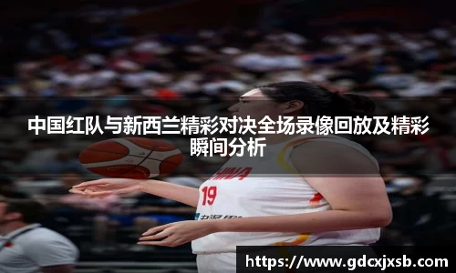 中国红队与新西兰精彩对决全场录像回放及精彩瞬间分析