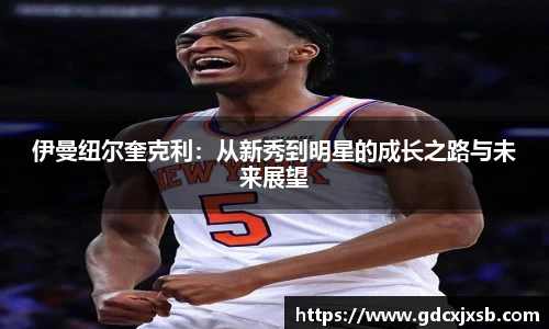 伊曼纽尔奎克利：从新秀到明星的成长之路与未来展望