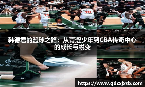 韩德君的篮球之路：从青涩少年到CBA传奇中心的成长与蜕变