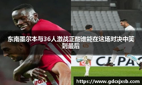 东南墨尔本与36人激战正酣谁能在这场对决中笑到最后